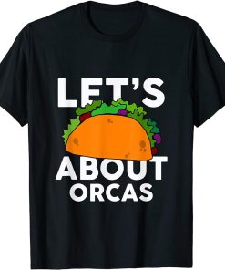 Let"s Taco about ORCAS T-Shirt Funny ORCA T-Shirt